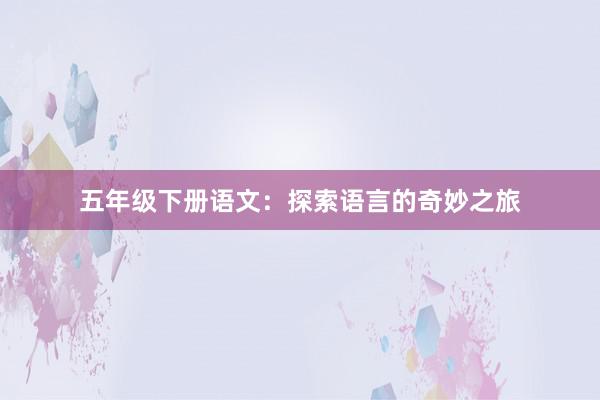 五年级下册语文：探索语言的奇妙之旅